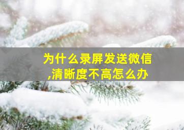 为什么录屏发送微信,清晰度不高怎么办