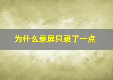 为什么录屏只录了一点