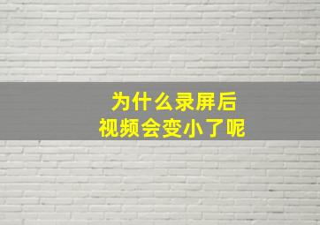 为什么录屏后视频会变小了呢