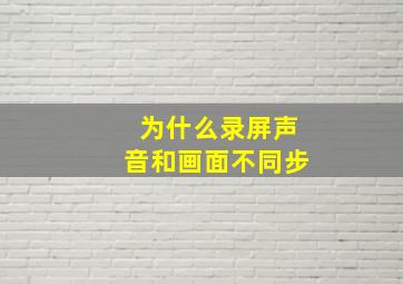 为什么录屏声音和画面不同步