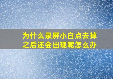 为什么录屏小白点去掉之后还会出现呢怎么办