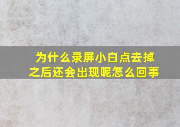 为什么录屏小白点去掉之后还会出现呢怎么回事