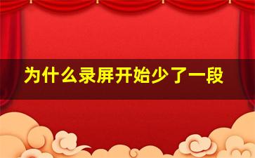 为什么录屏开始少了一段