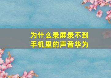 为什么录屏录不到手机里的声音华为