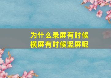 为什么录屏有时候横屏有时候竖屏呢