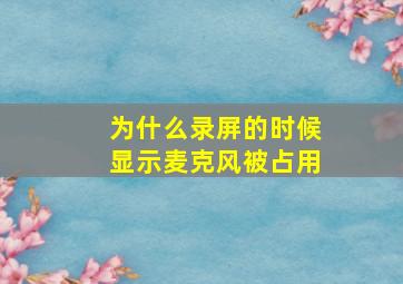 为什么录屏的时候显示麦克风被占用