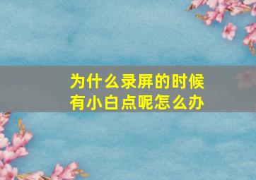 为什么录屏的时候有小白点呢怎么办