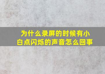 为什么录屏的时候有小白点闪烁的声音怎么回事