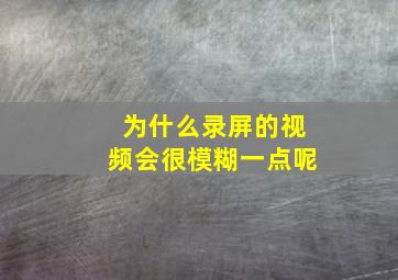 为什么录屏的视频会很模糊一点呢