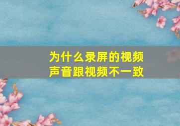 为什么录屏的视频声音跟视频不一致