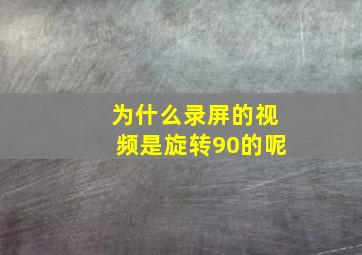 为什么录屏的视频是旋转90的呢