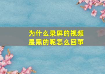 为什么录屏的视频是黑的呢怎么回事