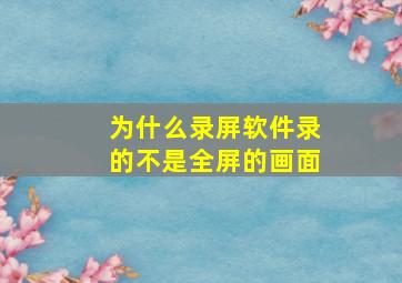 为什么录屏软件录的不是全屏的画面