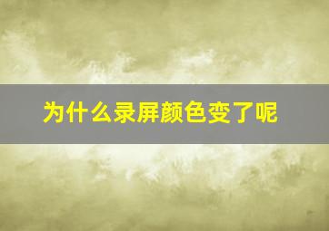 为什么录屏颜色变了呢