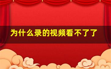 为什么录的视频看不了了