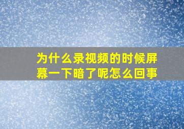 为什么录视频的时候屏幕一下暗了呢怎么回事