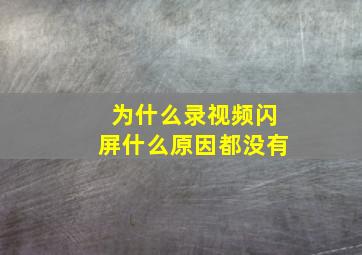 为什么录视频闪屏什么原因都没有