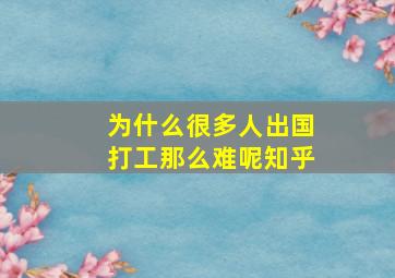 为什么很多人出国打工那么难呢知乎