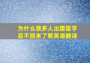 为什么很多人出国留学后不回来了呢英语翻译