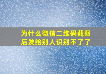 为什么微信二维码截图后发给别人识别不了了