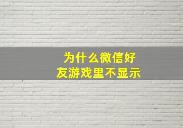 为什么微信好友游戏里不显示