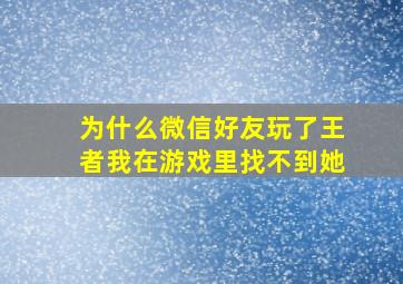 为什么微信好友玩了王者我在游戏里找不到她