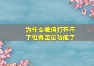 为什么微信打开不了位置定位功能了