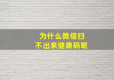 为什么微信扫不出来健康码呢