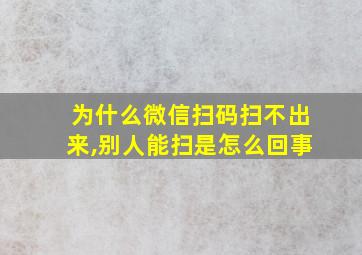 为什么微信扫码扫不出来,别人能扫是怎么回事