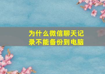 为什么微信聊天记录不能备份到电脑