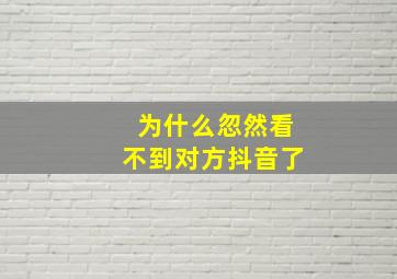 为什么忽然看不到对方抖音了