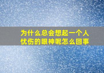 为什么总会想起一个人忧伤的眼神呢怎么回事