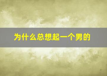 为什么总想起一个男的