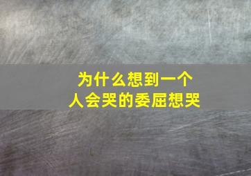 为什么想到一个人会哭的委屈想哭