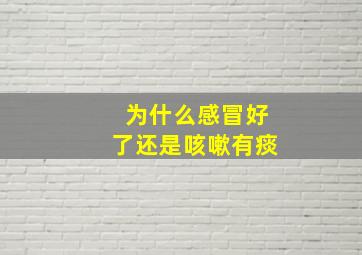 为什么感冒好了还是咳嗽有痰