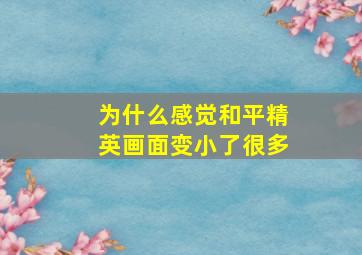 为什么感觉和平精英画面变小了很多