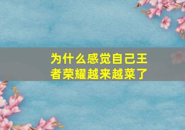 为什么感觉自己王者荣耀越来越菜了