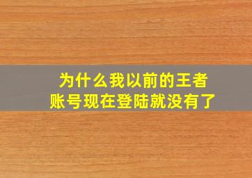 为什么我以前的王者账号现在登陆就没有了