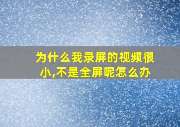 为什么我录屏的视频很小,不是全屏呢怎么办