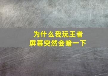 为什么我玩王者屏幕突然会暗一下