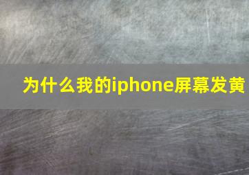 为什么我的iphone屏幕发黄