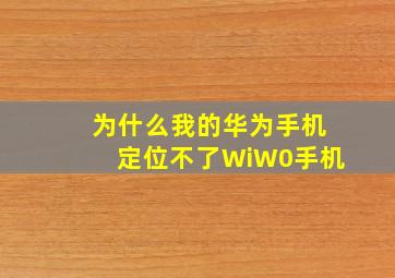 为什么我的华为手机定位不了WiW0手机