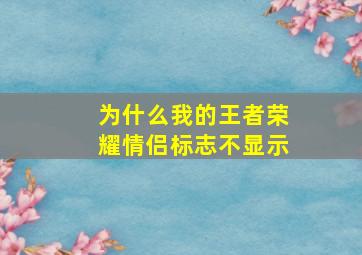 为什么我的王者荣耀情侣标志不显示