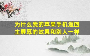 为什么我的苹果手机返回主屏幕的效果和别人一样