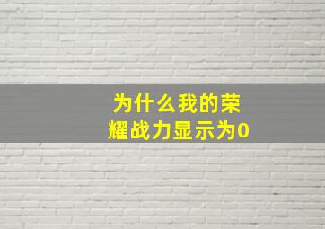 为什么我的荣耀战力显示为0