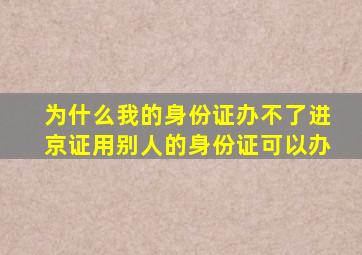 为什么我的身份证办不了进京证用别人的身份证可以办