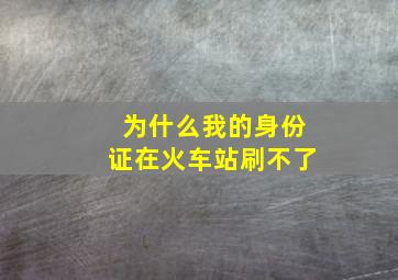 为什么我的身份证在火车站刷不了