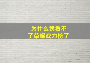 为什么我看不了荣耀战力榜了