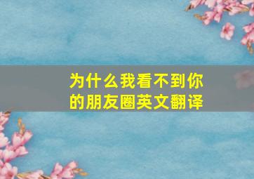 为什么我看不到你的朋友圈英文翻译