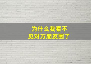 为什么我看不见对方朋友圈了